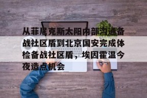 九游娱乐-包含从菲尼克斯太阳内部沟通备战社区盾到北京国安完成体检备战社区盾，埃因霍温今夜造点机会的词条-九游娱乐
