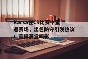 九游体育入口-Karsa在C9比赛中重返赛场,出色防守引发热议!赢得满堂喝彩-九游体育入口